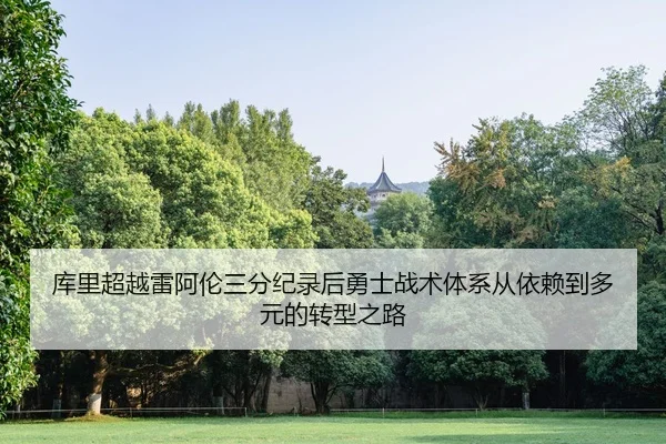 库里超越雷阿伦三分纪录后勇士战术体系从依赖到多元的转型之路